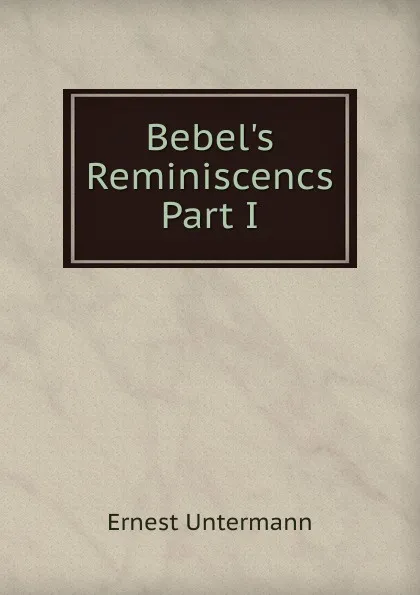 Обложка книги Bebel.s Reminiscencs Part I, Ernest Untermann