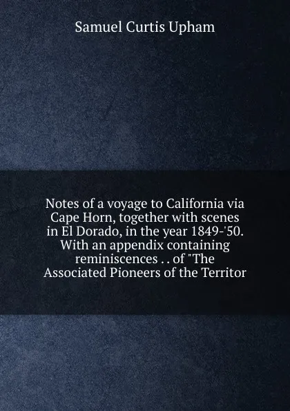 Обложка книги Notes of a voyage to California via Cape Horn, together with scenes in El Dorado, in the year 1849-.50. With an appendix containing reminiscences . . of 