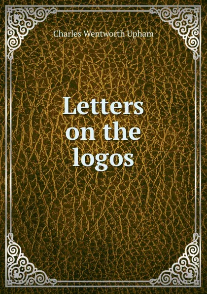 Обложка книги Letters on the logos, Charles Wentworth Upham