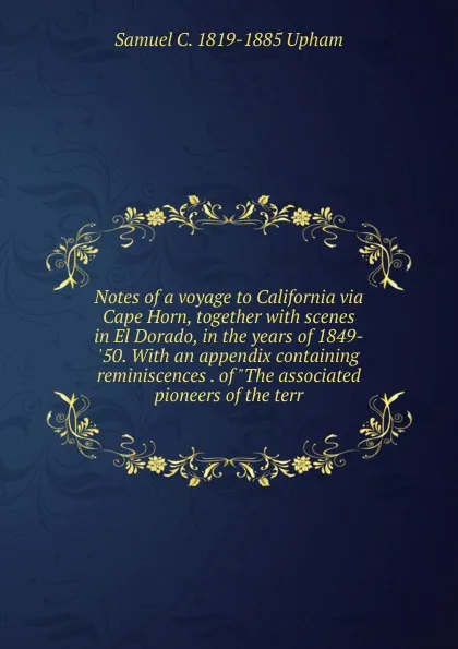 Обложка книги Notes of a voyage to California via Cape Horn, together with scenes in El Dorado, in the years of 1849-.50. With an appendix containing reminiscences . of 