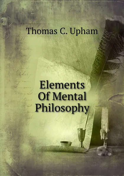 Обложка книги Elements Of Mental Philosophy, Upham Thomas Cogswell