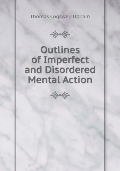 Обложка книги Outlines of Imperfect and Disordered Mental Action, Upham Thomas Cogswell