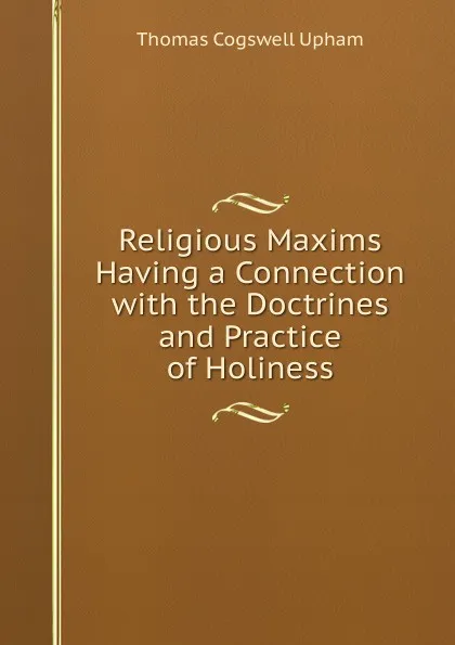 Обложка книги Religious Maxims Having a Connection with the Doctrines and Practice of Holiness, Upham Thomas Cogswell