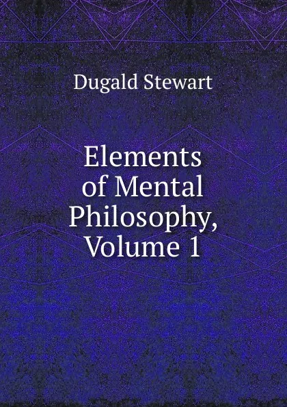 Обложка книги Elements of Mental Philosophy, Volume 1, Stewart Dugald