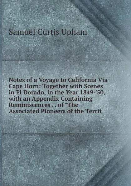 Обложка книги Notes of a Voyage to California Via Cape Horn: Together with Scenes in El Dorado, in the Year 1849-.50, with an Appendix Containing Reminiscences . . of 