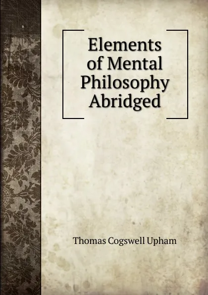 Обложка книги Elements of Mental Philosophy Abridged, Upham Thomas Cogswell