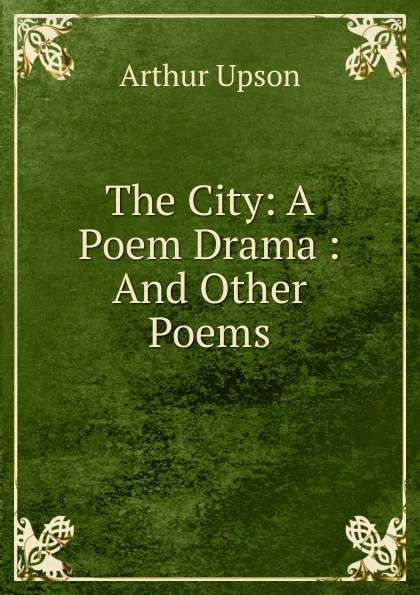 Обложка книги The City: A Poem Drama : And Other Poems, Arthur Upson