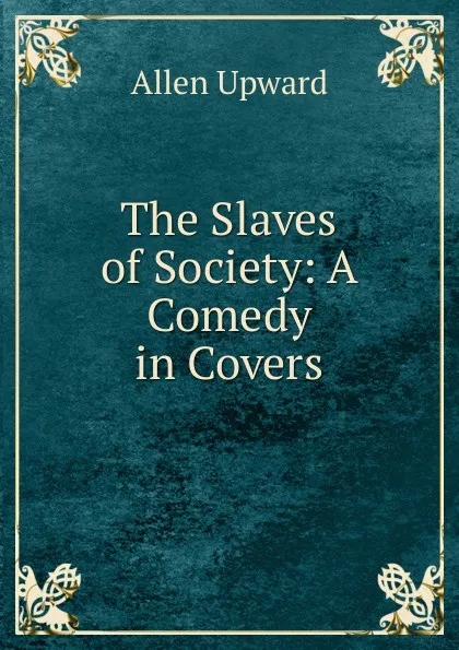 Обложка книги The Slaves of Society: A Comedy in Covers, Allen Upward