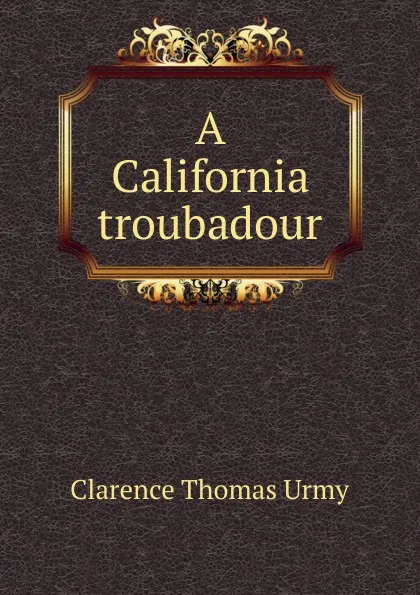 Обложка книги A California troubadour, Clarence Thomas Urmy