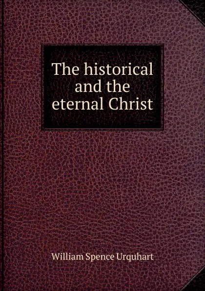 Обложка книги The historical and the eternal Christ, William Spence Urquhart