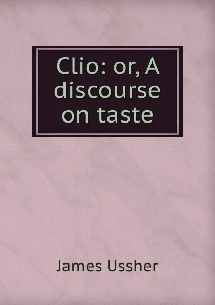 Обложка книги Clio: or, A discourse on taste, Ussher James