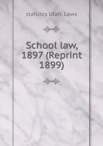 Обложка книги School law, 1897 (Reprint 1899), statutes Utah. Laws