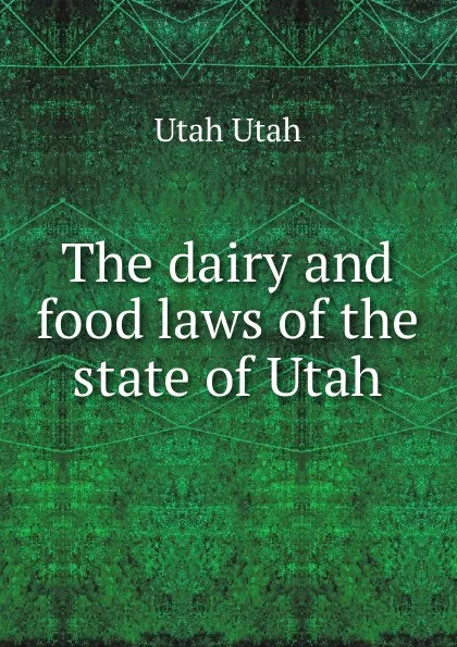 Обложка книги The dairy and food laws of the state of Utah, Utah Utah