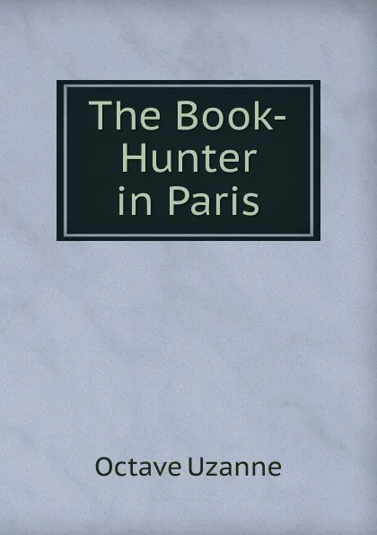 Обложка книги The Book-Hunter in Paris, Octave Uzanne