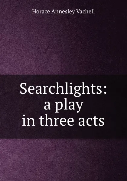 Обложка книги Searchlights: a play in three acts, Horace Annesley Vachell