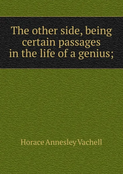 Обложка книги The other side, being certain passages in the life of a genius;, Horace Annesley Vachell