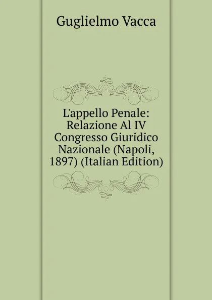 Обложка книги L.appello Penale: Relazione Al IV Congresso Giuridico Nazionale (Napoli, 1897) (Italian Edition), Guglielmo Vacca