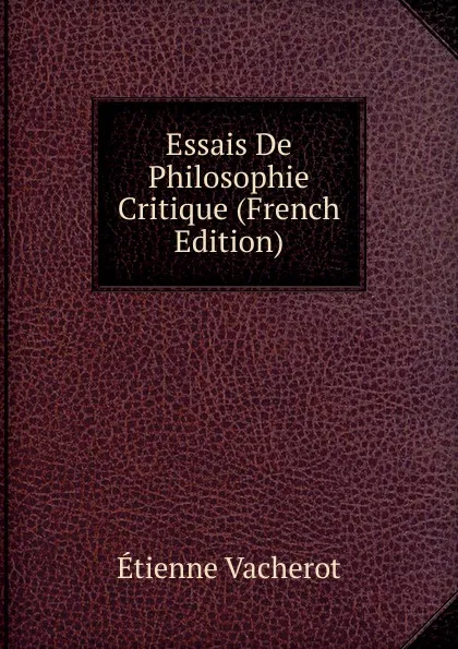 Обложка книги Essais De Philosophie Critique (French Edition), Etienne Vacherot