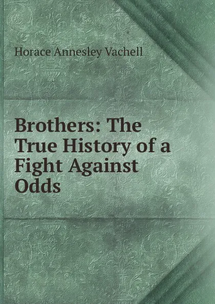 Обложка книги Brothers: The True History of a Fight Against Odds, Horace Annesley Vachell