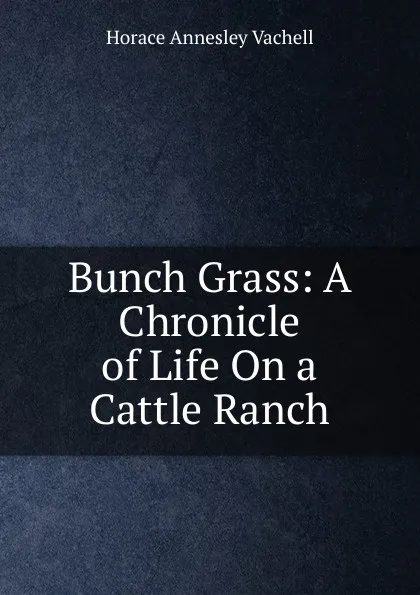 Обложка книги Bunch Grass: A Chronicle of Life On a Cattle Ranch, Horace Annesley Vachell