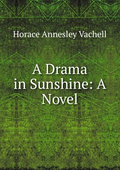 Обложка книги A Drama in Sunshine: A Novel, Horace Annesley Vachell