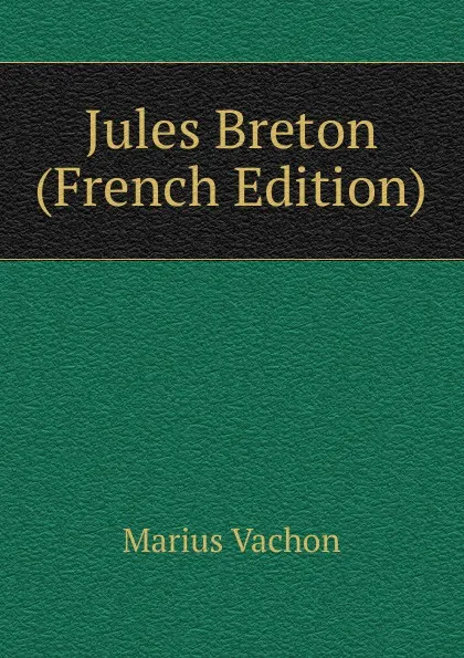 Обложка книги Jules Breton (French Edition), Marius Vachon