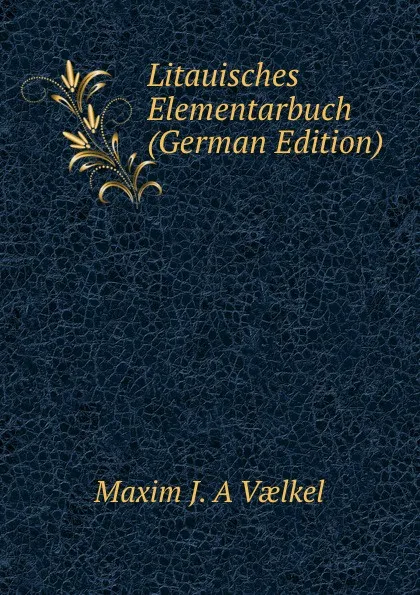 Обложка книги Litauisches Elementarbuch (German Edition), Maxim J. A Vælkel