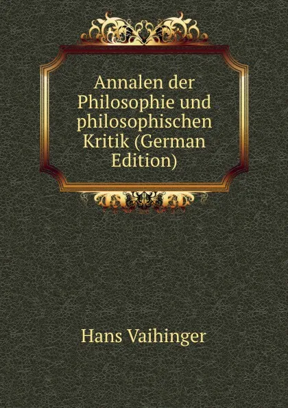 Обложка книги Annalen der Philosophie und philosophischen Kritik (German Edition), Hans Vaihinger