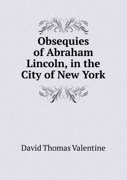 Обложка книги Obsequies of Abraham Lincoln, in the City of New York, David Thomas Valentine