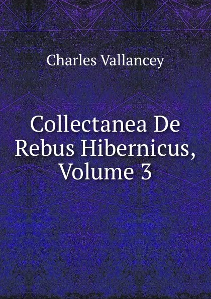 Обложка книги Collectanea De Rebus Hibernicus, Volume 3, Charles Vallancey