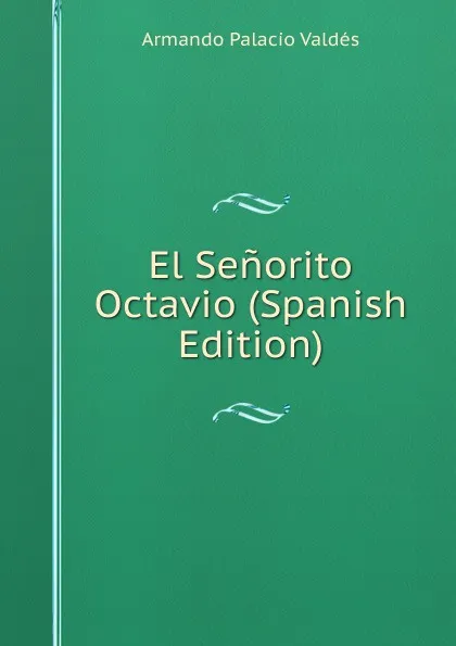 Обложка книги El Senorito Octavio (Spanish Edition), Armando Palacio Valdés