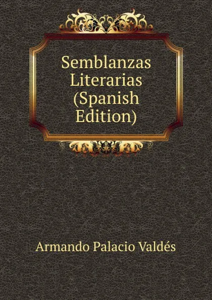 Обложка книги Semblanzas Literarias (Spanish Edition), Armando Palacio Valdés