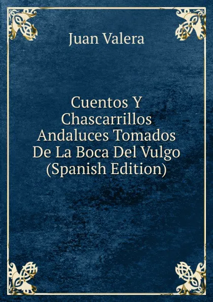 Обложка книги Cuentos Y Chascarrillos Andaluces Tomados De La Boca Del Vulgo (Spanish Edition), Juan Valera