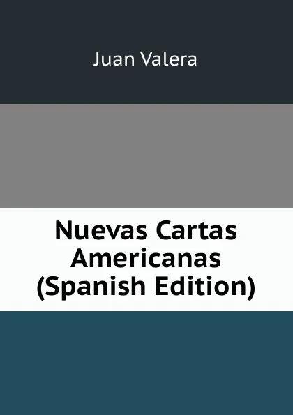 Обложка книги Nuevas Cartas Americanas (Spanish Edition), Juan Valera