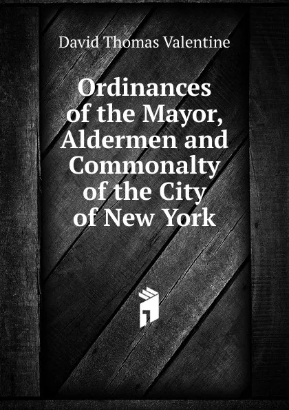 Обложка книги Ordinances of the Mayor, Aldermen and Commonalty of the City of New York, David Thomas Valentine