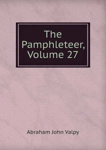 Обложка книги The Pamphleteer, Volume 27, Abraham John Valpy