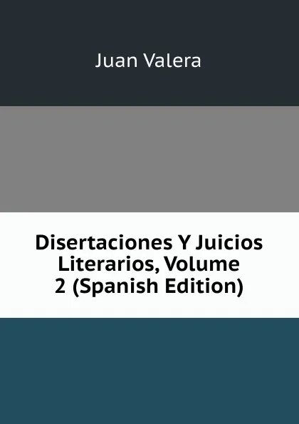 Обложка книги Disertaciones Y Juicios Literarios, Volume 2 (Spanish Edition), Juan Valera