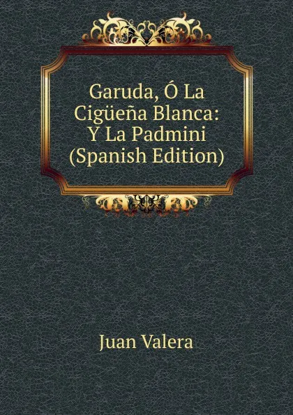 Обложка книги Garuda, O La Ciguena Blanca: Y La Padmini (Spanish Edition), Juan Valera