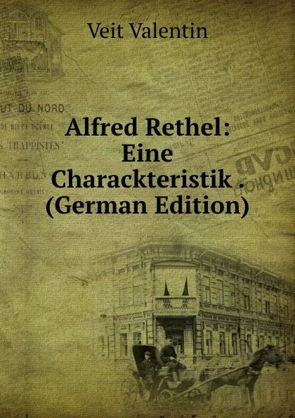 Обложка книги Alfred Rethel: Eine Charackteristik . (German Edition), Veit Valentin