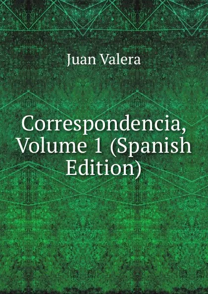 Обложка книги Correspondencia, Volume 1 (Spanish Edition), Juan Valera