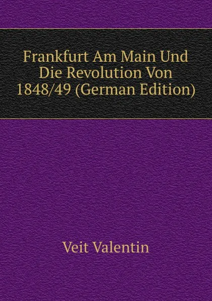 Обложка книги Frankfurt Am Main Und Die Revolution Von 1848/49 (German Edition), Veit Valentin