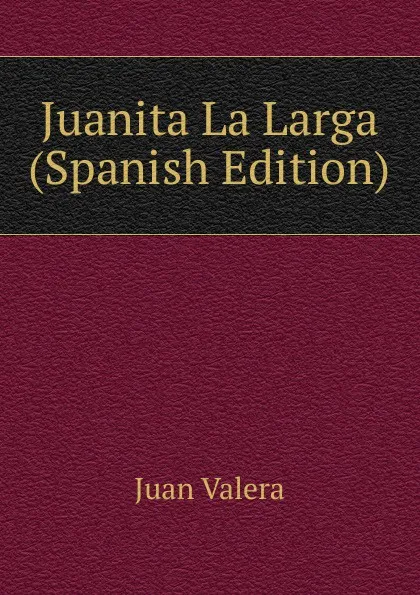 Обложка книги Juanita La Larga (Spanish Edition), Juan Valera