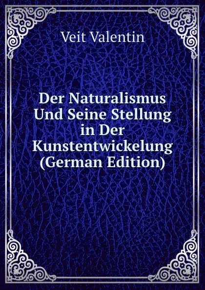 Обложка книги Der Naturalismus Und Seine Stellung in Der Kunstentwickelung (German Edition), Veit Valentin