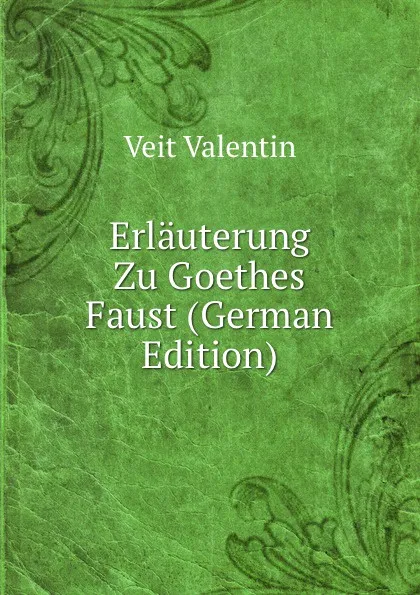 Обложка книги Erlauterung Zu Goethes Faust (German Edition), Veit Valentin