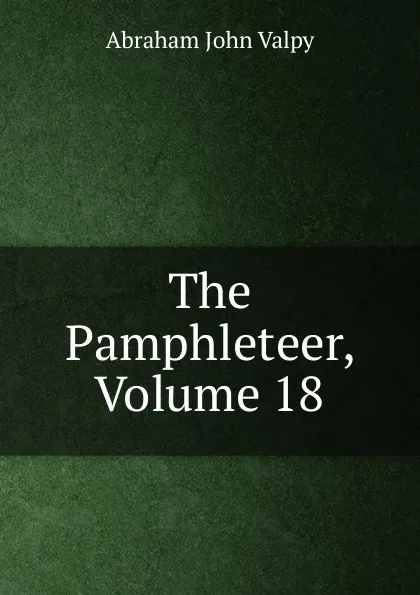 Обложка книги The Pamphleteer, Volume 18, Abraham John Valpy