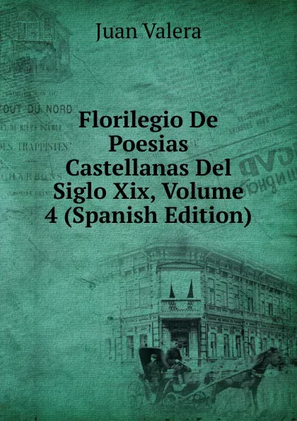 Обложка книги Florilegio De Poesias Castellanas Del Siglo Xix, Volume 4 (Spanish Edition), Juan Valera