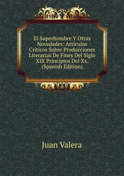 Обложка книги El Superhombre Y Otras Novedades: Articulos Criticos Sobre Producciones Literarias De Fines Del Siglo XIX Principios Del Xx. (Spanish Edition), Juan Valera