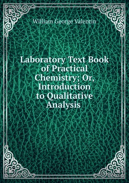 Обложка книги Laboratory Text Book of Practical Chemistry; Or, Introduction to Qualitative Analysis ., William George Valentin