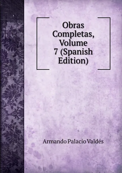 Обложка книги Obras Completas, Volume 7 (Spanish Edition), Armando Palacio Valdés