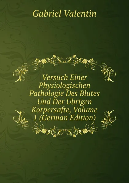 Обложка книги Versuch Einer Physiologischen Pathologie Des Blutes Und Der Ubrigen Korpersafte, Volume 1 (German Edition), Gabriel Valentin